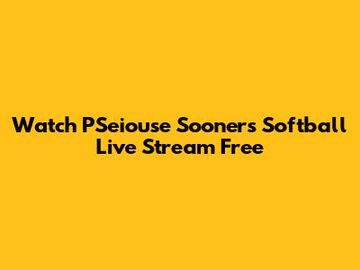 Watch PSeiouse Sooners Softball Live Stream Free