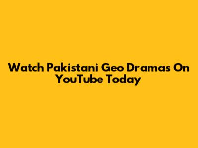 Watch Pakistani Geo Dramas On YouTube Today