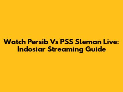 Watch Persib Vs PSS Sleman Live: Indosiar Streaming Guide