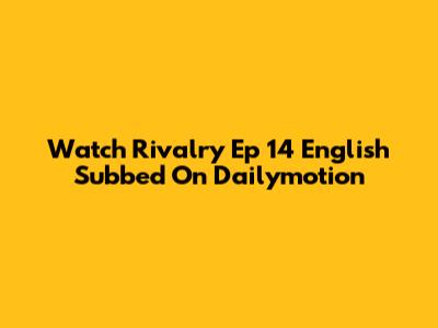 Watch Rivalry Ep 14 English Subbed On Dailymotion