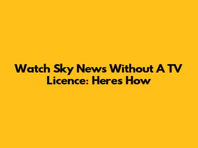 Watch Sky News Without A TV Licence: Here's How