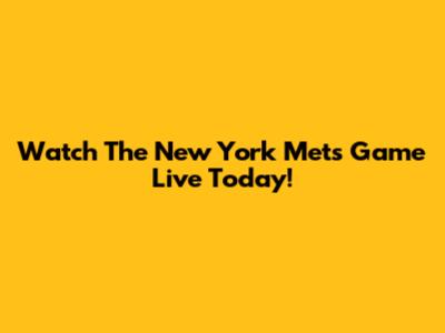 Watch The New York Mets Game Live Today!