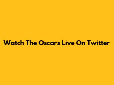 Watch The Oscars Live On Twitter