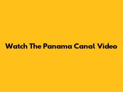 Watch The Panama Canal Video