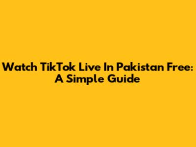Watch TikTok Live In Pakistan Free: A Simple Guide