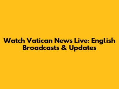 Watch Vatican News Live: English Broadcasts & Updates
