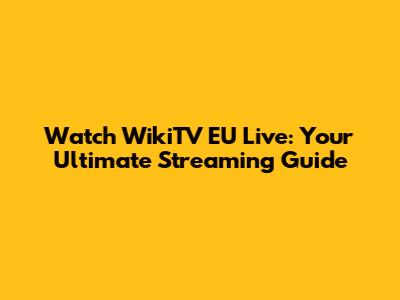 Watch WikiTV EU Live: Your Ultimate Streaming Guide