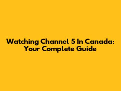 Watching Channel 5 In Canada: Your Complete Guide