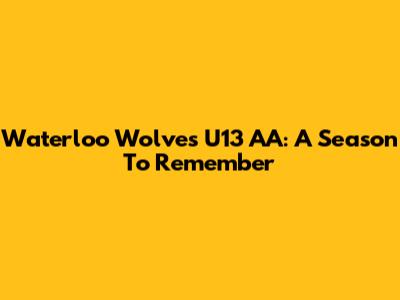 Waterloo Wolves U13 AA: A Season To Remember