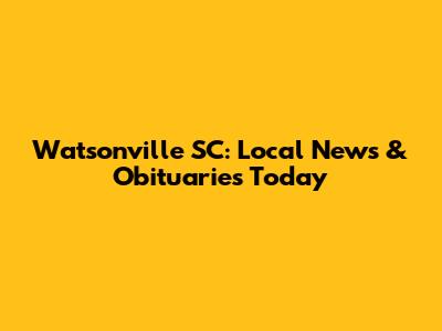 Watsonville SC: Local News & Obituaries Today