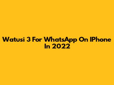 Watusi 3 For WhatsApp On IPhone In 2022