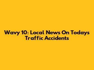 Wavy 10: Local News On Today's Traffic Accidents