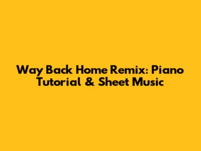 Way Back Home Remix: Piano Tutorial & Sheet Music