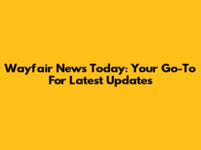 Wayfair News Today: Your Go-To For Latest Updates