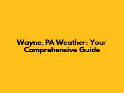 Wayne, PA Weather: Your Comprehensive Guide