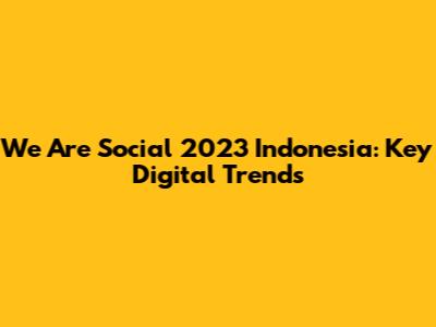 We Are Social 2023 Indonesia: Key Digital Trends