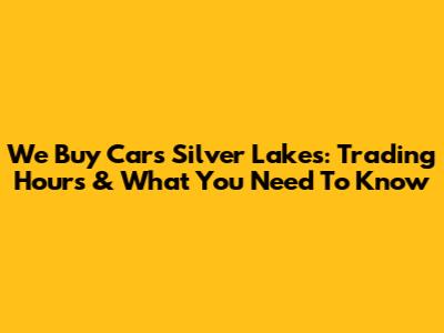We Buy Cars Silver Lakes: Trading Hours & What You Need To Know