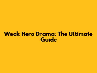 Weak Hero Drama: The Ultimate Guide