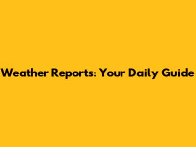Weather Reports: Your Daily Guide