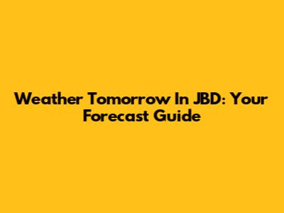 Weather Tomorrow In JBD: Your Forecast Guide