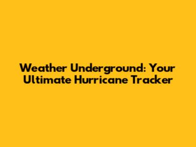 Weather Underground: Your Ultimate Hurricane Tracker