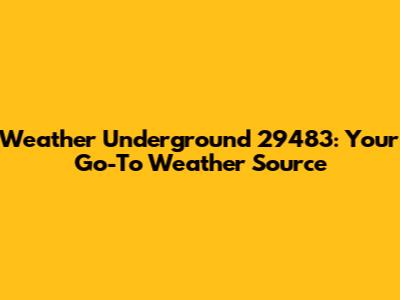 Weather Underground 29483: Your Go-To Weather Source