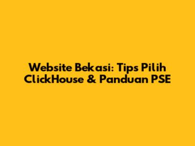 Website Bekasi: Tips Pilih ClickHouse & Panduan PSE
