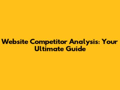 Website Competitor Analysis: Your Ultimate Guide