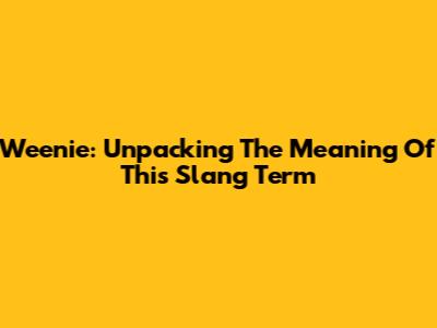 Weenie: Unpacking The Meaning Of This Slang Term