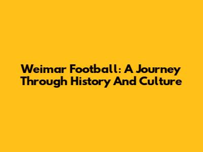 Weimar Football: A Journey Through History And Culture