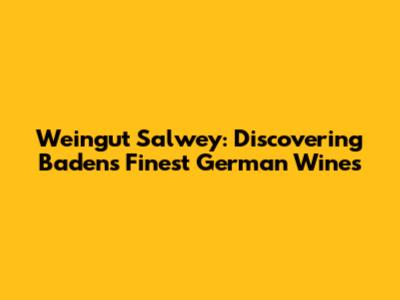 Weingut Salwey: Discovering Baden's Finest German Wines