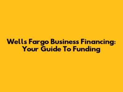 Wells Fargo Business Financing: Your Guide To Funding