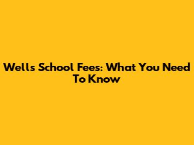 Wells School Fees: What You Need To Know