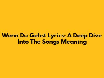 Wenn Du Gehst Lyrics: A Deep Dive Into The Song's Meaning
