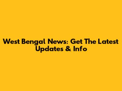 West Bengal News: Get The Latest Updates & Info