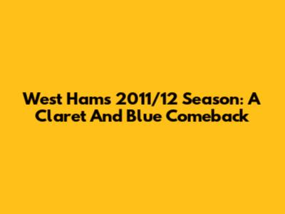 West Ham's 2011/12 Season: A Claret And Blue Comeback
