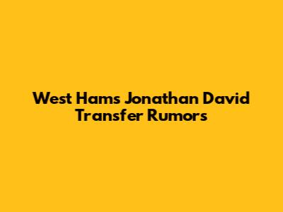 West Ham's Jonathan David Transfer Rumors