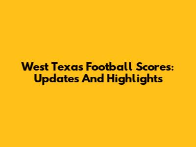 West Texas Football Scores: Updates And Highlights