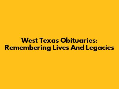 West Texas Obituaries: Remembering Lives And Legacies
