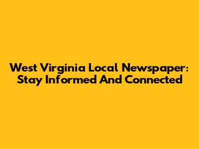 West Virginia Local Newspaper: Stay Informed And Connected