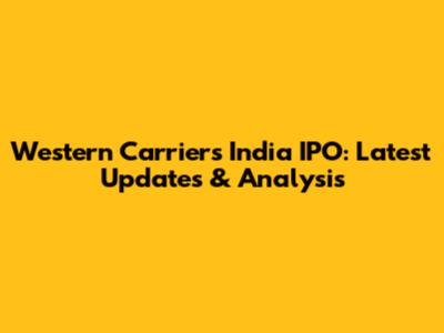 Western Carriers India IPO: Latest Updates & Analysis