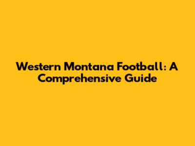 Western Montana Football: A Comprehensive Guide