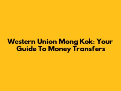 Western Union Mong Kok: Your Guide To Money Transfers