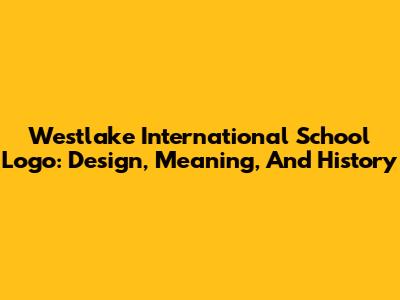 Westlake International School Logo: Design, Meaning, And History
