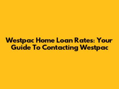 Westpac Home Loan Rates: Your Guide To Contacting Westpac