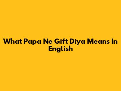 What 'Papa Ne Gift Diya' Means In English