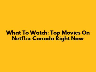 What To Watch: Top Movies On Netflix Canada Right Now