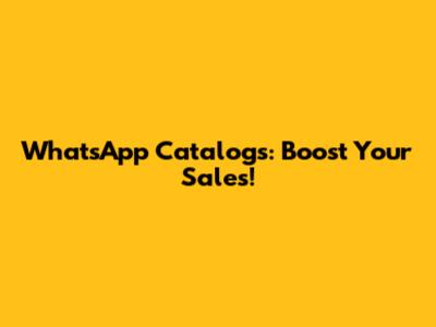 WhatsApp Catalogs: Boost Your Sales!