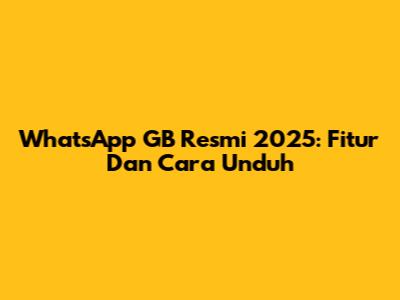 WhatsApp GB Resmi 2025: Fitur Dan Cara Unduh