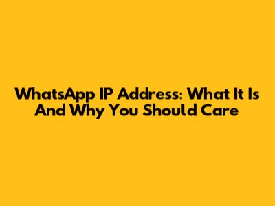 WhatsApp IP Address: What It Is And Why You Should Care